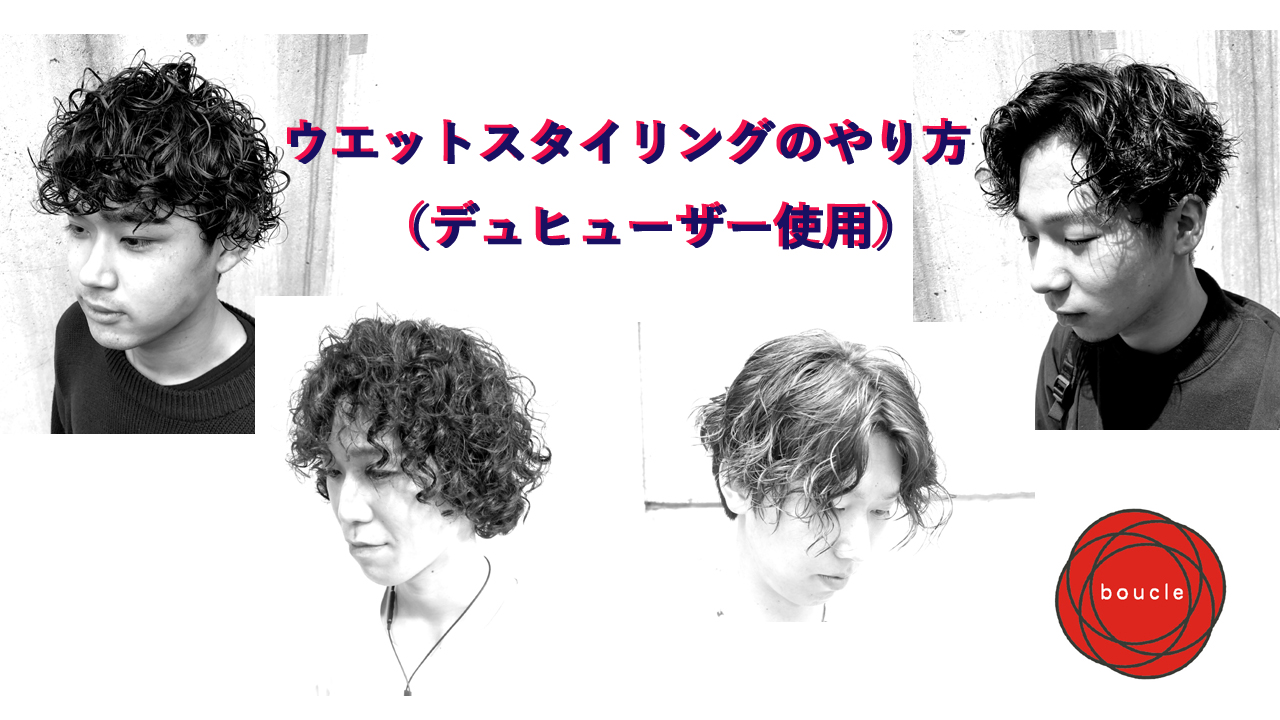 メンズ髪型 ウェットスタイリングのやり方 パーマスタイル くせ毛の方 渋谷の美容院 メンズパーマが得意 Boucle